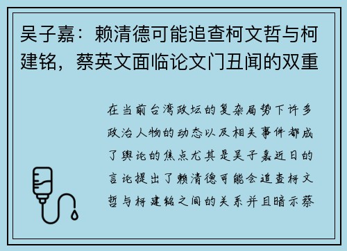 吴子嘉：赖清德可能追查柯文哲与柯建铭，蔡英文面临论文门丑闻的双重压力